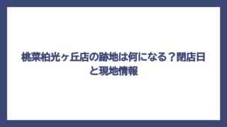 桃菜柏光ヶ丘店の跡地は何になる？閉店日と現地情報