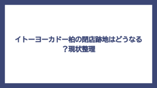 イトーヨーカドー柏の閉店跡地はどうなる？現状整理