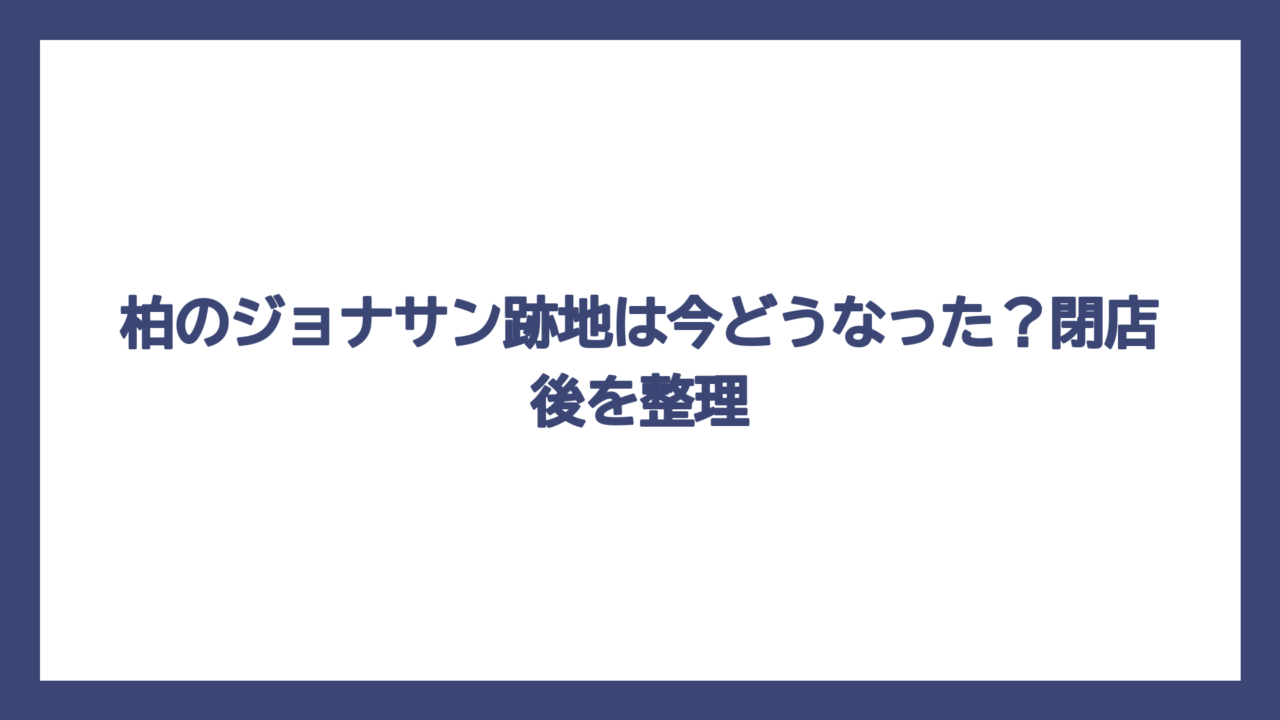 柏のジョナサン跡地は今どうなった？閉店後を整理