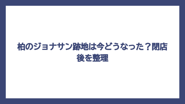 柏のジョナサン跡地は今どうなった？閉店後を整理
