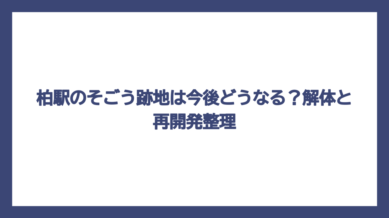 柏駅のそごう跡地は今後どうなる？解体と再開発整理