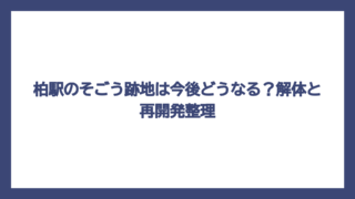 柏駅のそごう跡地は今後どうなる？解体と再開発整理