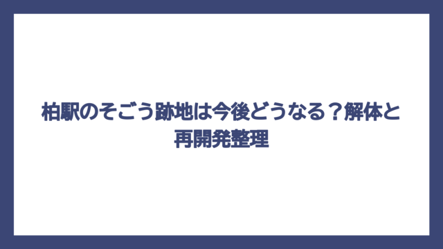 柏駅のそごう跡地は今後どうなる？解体と再開発整理