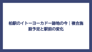 柏駅のイトーヨーカドー跡地の今｜複合施設予定と駅前の変化