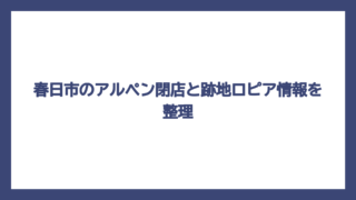 春日市のアルペン閉店と跡地ロピア情報を整理