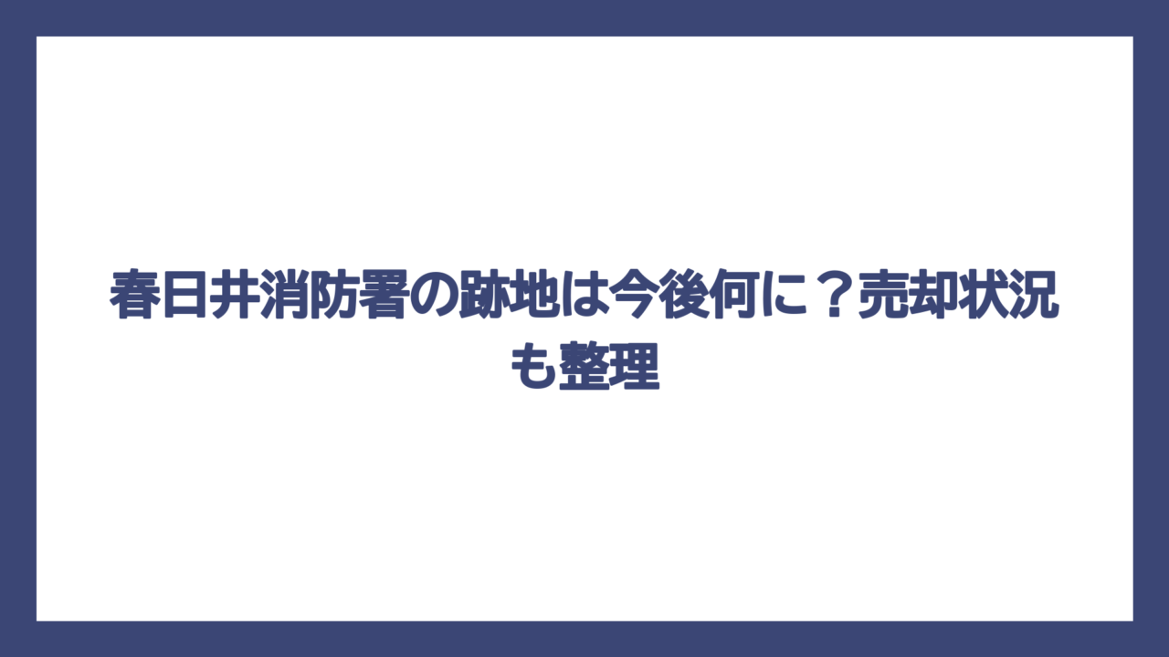 春日井消防署の跡地は今後何に？売却状況も整理