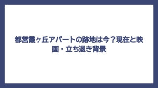 都営霞ヶ丘アパートの跡地は今？現在と映画・立ち退き背景