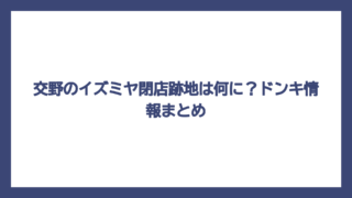 交野のイズミヤ閉店跡地は何に？ドンキ情報まとめ