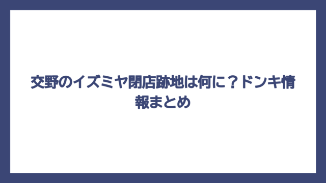 交野のイズミヤ閉店跡地は何に？ドンキ情報まとめ