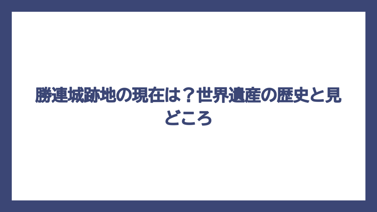 勝連城跡地の現在は？世界遺産の歴史と見どころ