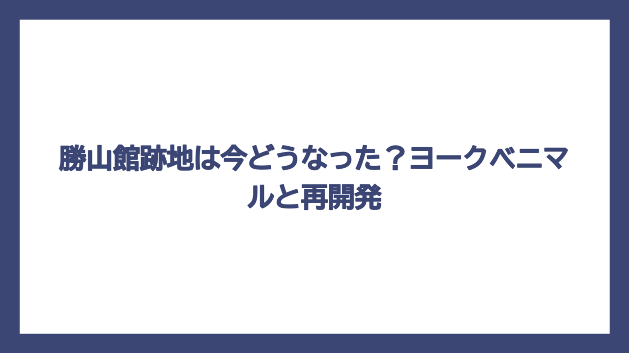 勝山館跡地は今どうなった？ヨークベニマルと再開発