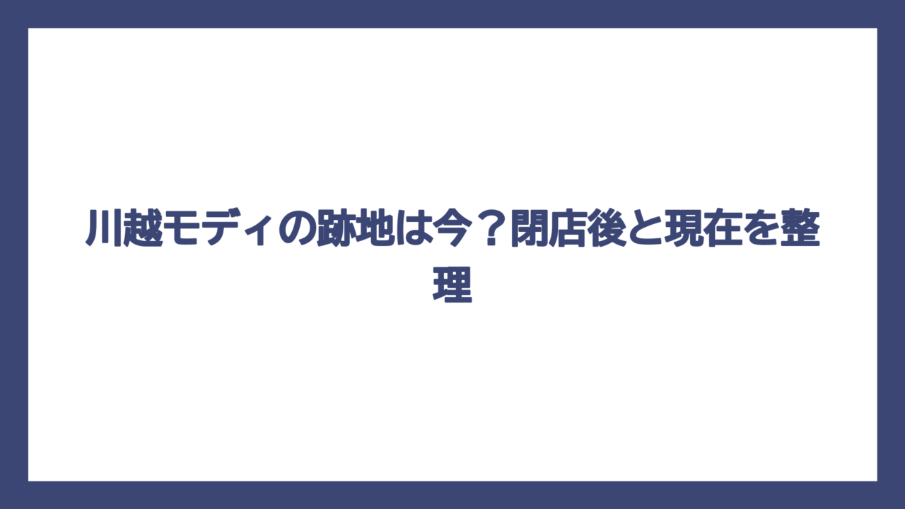川越モディの跡地は今？閉店後と現在を整理