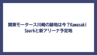 関東モータース川崎の跡地は今？Kawasaki Sparkと新アリーナ予定地