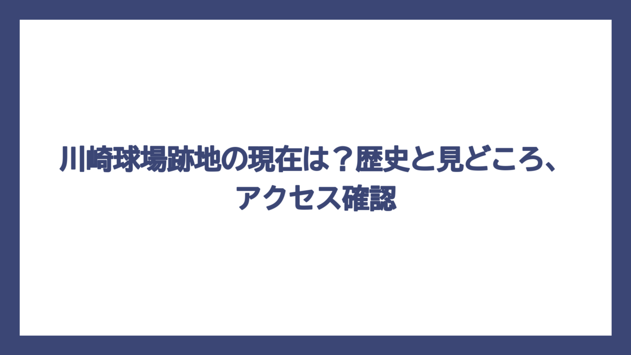 川崎球場跡地の現在は？歴史と見どころ、アクセス確認
