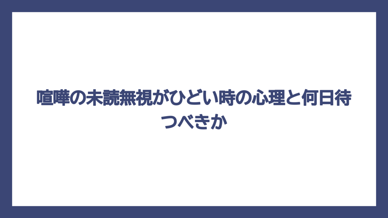 喧嘩の未読無視がひどい時の心理と何日待つべきか