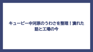 キューピー中河原のうわさを整理！潰れた話と工場の今