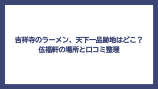 吉祥寺のラーメン、天下一品跡地はどこ？伍福軒の場所と口コミ整理