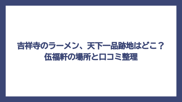 吉祥寺のラーメン、天下一品跡地はどこ？伍福軒の場所と口コミ整理