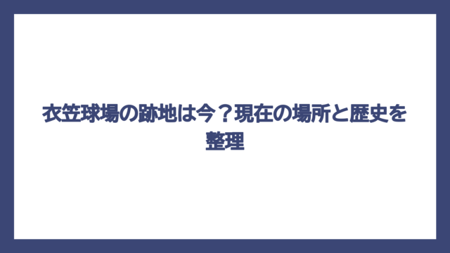 衣笠球場の跡地は今？現在の場所と歴史を整理