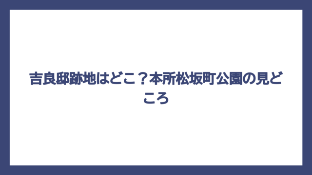 吉良邸跡地はどこ？本所松坂町公園の見どころ