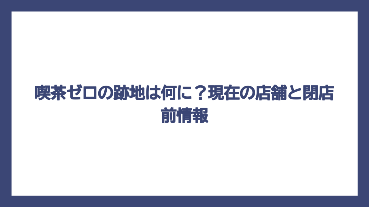 喫茶ゼロの跡地は何に？現在の店舗と閉店前情報