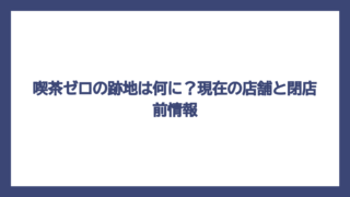 喫茶ゼロの跡地は何に？現在の店舗と閉店前情報