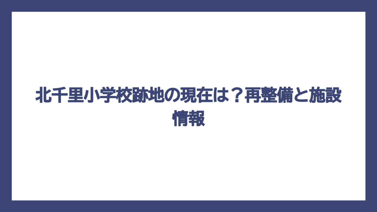 北千里小学校跡地の現在は？再整備と施設情報