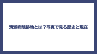 清瀬病院跡地とは？写真で見る歴史と現在