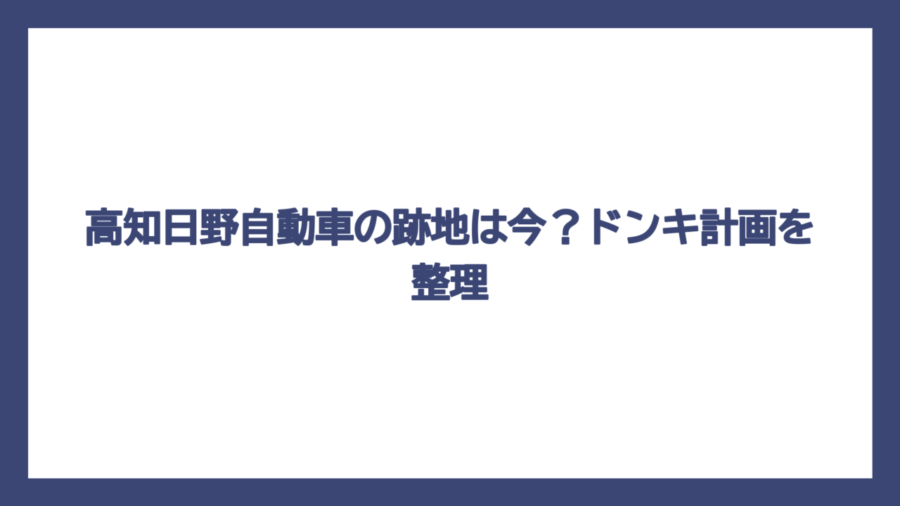 高知日野自動車の跡地は今？ドンキ計画を整理