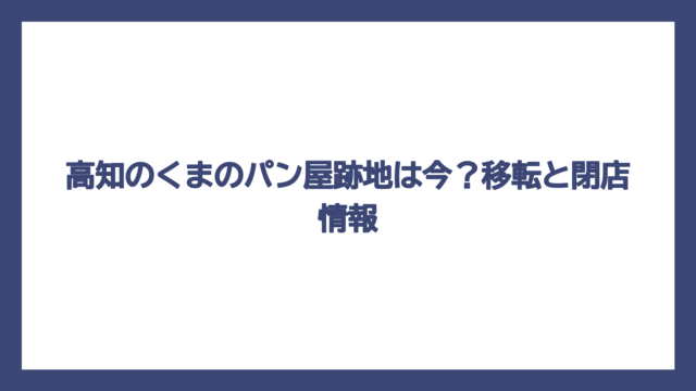 高知のくまのパン屋跡地は今？移転と閉店情報