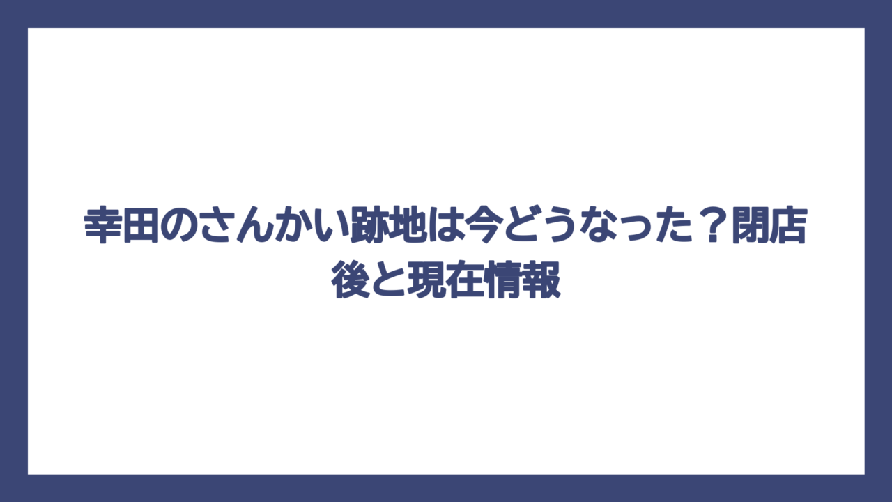 幸田のさんかい跡地は今どうなった？閉店後と現在情報