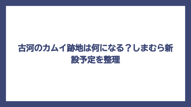 古河のカムイ跡地は何になる？しまむら新設予定を整理