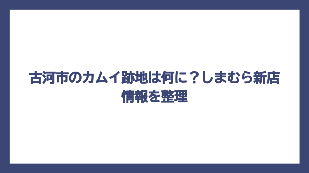 古河市のカムイ跡地は何に？しまむら新店情報を整理