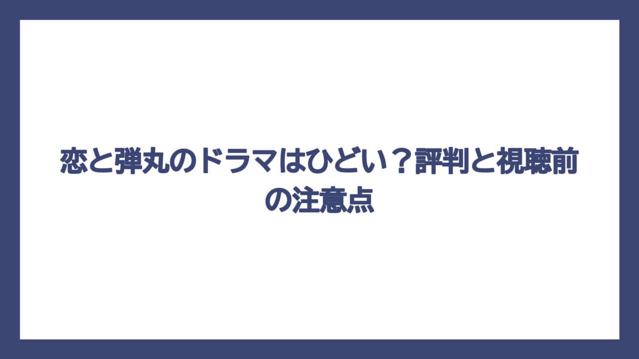 恋と弾丸のドラマはひどい？評判と視聴前の注意点