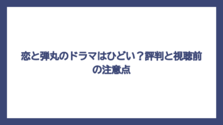 恋と弾丸のドラマはひどい？評判と視聴前の注意点
