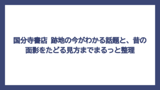 国分寺書店 跡地の今がわかる話題と、昔の面影をたどる見方までまるっと整理