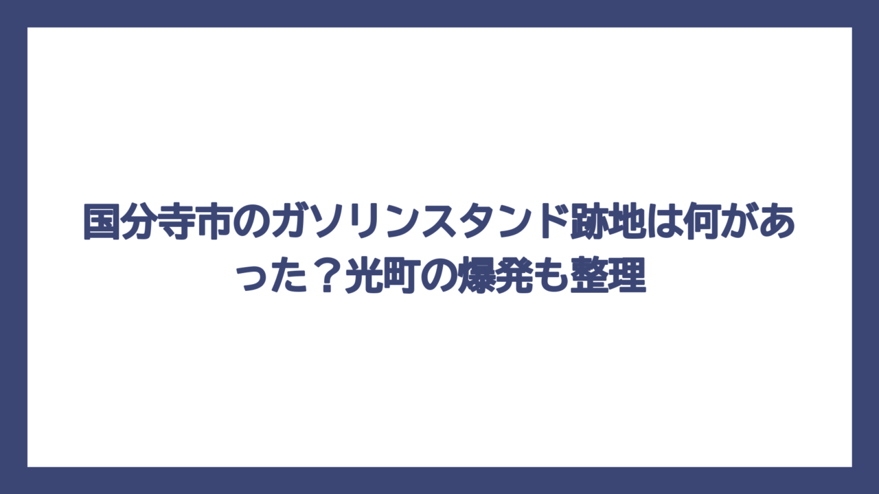 国分寺市のガソリンスタンド跡地は何があった？光町の爆発も整理