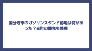 国分寺市のガソリンスタンド跡地は何があった？光町の爆発も整理