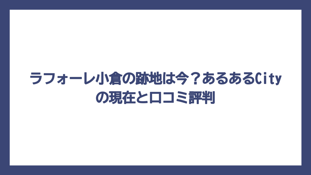 ラフォーレ小倉の跡地は今？あるあるCityの現在と口コミ評判