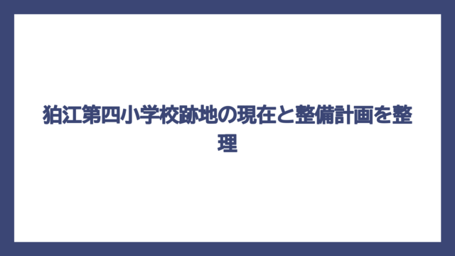 狛江第四小学校跡地の現在と整備計画を整理