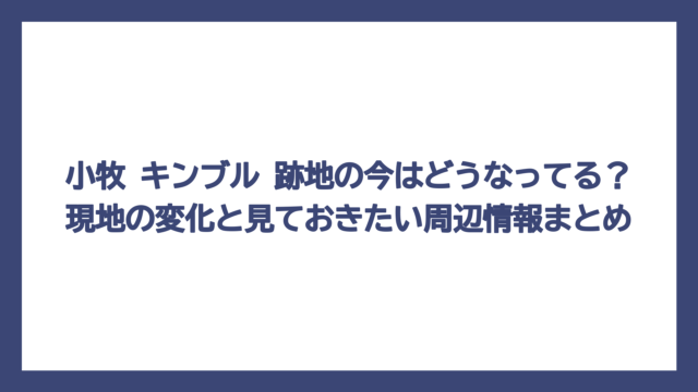 小牧 キンブル 跡地の今はどうなってる？現地の変化と見ておきたい周辺情報まとめ