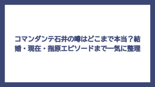 コマンダンテ石井の噂はどこまで本当？結婚・現在・指原エピソードまで一気に整理