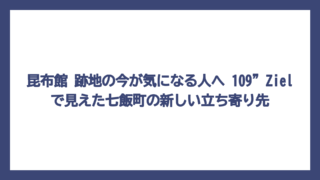 昆布館 跡地の今が気になる人へ　109”Zielで見えた七飯町の新しい立ち寄り先