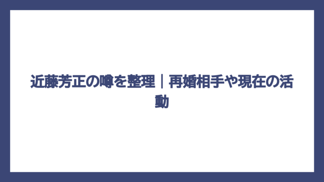 近藤芳正の噂を整理｜再婚相手や現在の活動