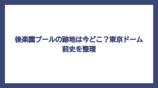 後楽園プールの跡地は今どこ？東京ドーム前史を整理