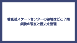 香嵐渓スケートセンターの跡地はどこ？閉鎖後の現在と歴史を整理