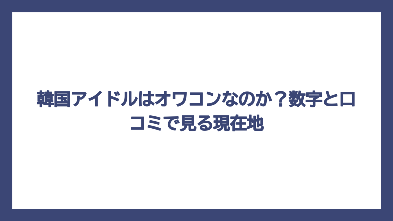 韓国アイドルはオワコンなのか？数字と口コミで見る現在地