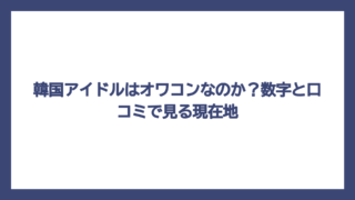 韓国アイドルはオワコンなのか？数字と口コミで見る現在地