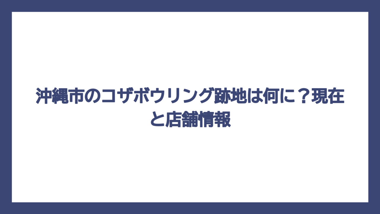 沖縄市のコザボウリング跡地は何に？現在と店舗情報
