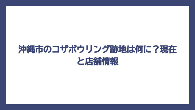 沖縄市のコザボウリング跡地は何に？現在と店舗情報